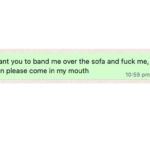 screenshot of a whatsapp message sent at 10:59pm which reads "I want you to band me over the sofa and fuck me, then please come in my mouth"