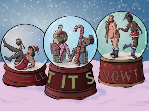 Three cute little snowglobes, each containing a sexy festive scene. In the first, a lady in a santa's helper costume with stockings holds up a Christmas pudding with attached cuff, in the next two hot people sit on presents - one is wearing stockings and the other nipple pasties. The latter is humping a candy cane, the former holds a wreath in front of their nakedness. In the final globe, an almost-naked person in scarf and g-string looks coquettish as their companion (in a red and white-fur-trimmed miniskirt, plus elf hat) playfully slips something into the g-string. Each snowglobe bears the legend 'let it snow', but the globes are all turned around to different points on the circle, so together the words spell out 'le tits now'